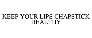 KEEP YOUR LIPS CHAPSTICK HEALTHY