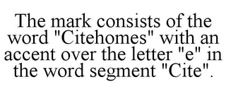 THE MARK CONSISTS OF THE WORD "CITEHOMES" WITH AN ACCENT OVER THE LETTER "E" IN THE WORD SEGMENT "CITE".