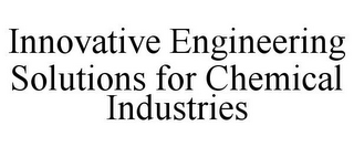 INNOVATIVE ENGINEERING SOLUTIONS FOR CHEMICAL INDUSTRIES