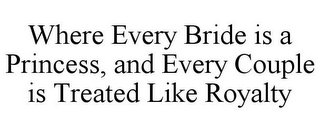 WHERE EVERY BRIDE IS A PRINCESS, AND EVERY COUPLE IS TREATED LIKE ROYALTY