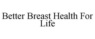 BETTER BREAST HEALTH FOR LIFE