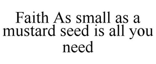 FAITH AS SMALL AS A MUSTARD SEED IS ALL YOU NEED