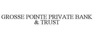 GROSSE POINTE PRIVATE BANK & TRUST