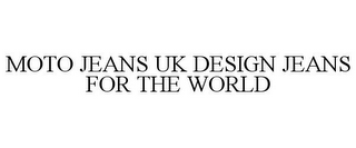 MOTO JEANS UK DESIGN JEANS FOR THE WORLD