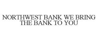 NORTHWEST BANK WE BRING THE BANK TO YOU