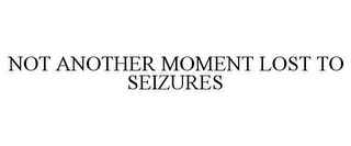 NOT ANOTHER MOMENT LOST TO SEIZURES