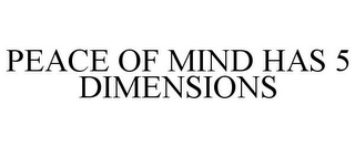 PEACE OF MIND HAS 5 DIMENSIONS