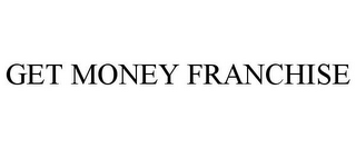 GET MONEY FRANCHISE