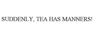 SUDDENLY, TEA HAS MANNERS!