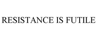 RESISTANCE IS FUTILE