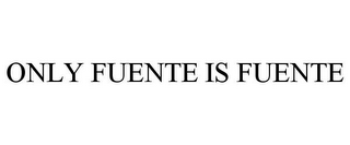 ONLY FUENTE IS FUENTE