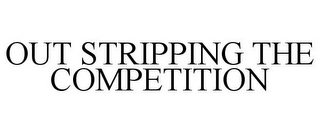 OUT STRIPPING THE COMPETITION