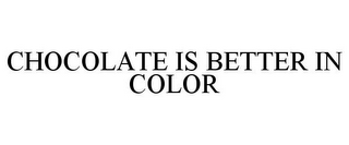 CHOCOLATE IS BETTER IN COLOR