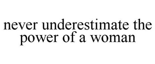 NEVER UNDERESTIMATE THE POWER OF A WOMAN