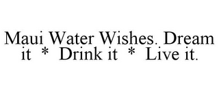 MAUI WATER WISHES. DREAM IT * DRINK IT * LIVE IT.