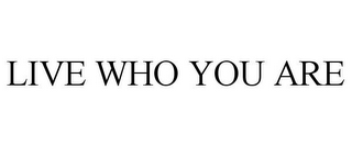 LIVE WHO YOU ARE
