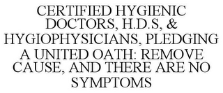 CERTIFIED HYGIENIC DOCTORS, H.D.S, & HYGIOPHYSICIANS, PLEDGING A UNITED OATH: REMOVE CAUSE, AND THERE ARE NO SYMPTOMS