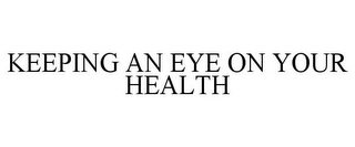 KEEPING AN EYE ON YOUR HEALTH