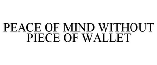 PEACE OF MIND WITHOUT PIECE OF WALLET