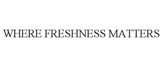 WHERE FRESHNESS MATTERS