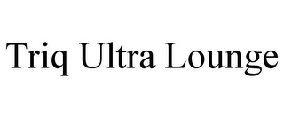 TRIQ ULTRA LOUNGE