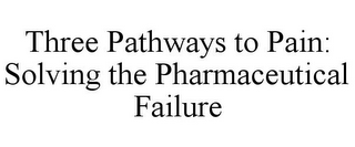 THREE PATHWAYS TO PAIN: SOLVING THE PHARMACEUTICAL FAILURE