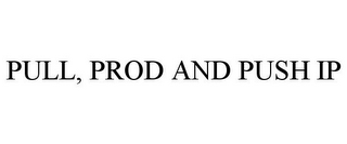 PULL, PROD AND PUSH IP