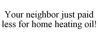 YOUR NEIGHBOR JUST PAID LESS FOR HOME HEATING OIL!