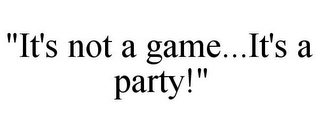 "IT'S NOT A GAME...IT'S A PARTY!"