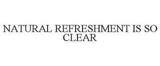 NATURAL REFRESHMENT IS SO CLEAR