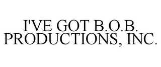I'VE GOT B.O.B. PRODUCTIONS, INC.