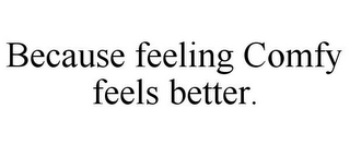 BECAUSE FEELING COMFY FEELS BETTER.