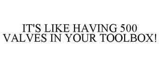 IT'S LIKE HAVING 500 VALVES IN YOUR TOOLBOX!