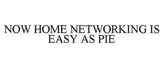 NOW HOME NETWORKING IS EASY AS PIE