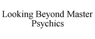 LOOKING BEYOND MASTER PSYCHICS