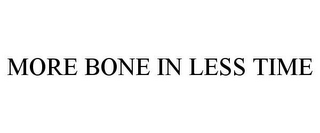 MORE BONE IN LESS TIME