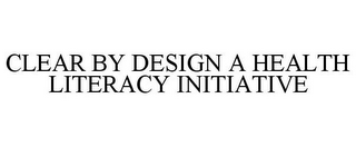 CLEAR BY DESIGN A HEALTH LITERACY INITIATIVE