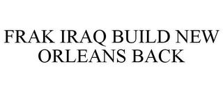 FRAK IRAQ BUILD NEW ORLEANS BACK