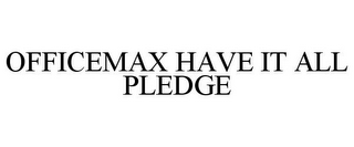 OFFICEMAX HAVE IT ALL PLEDGE