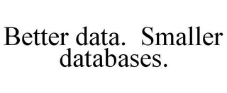 BETTER DATA. SMALLER DATABASES.