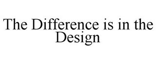 THE DIFFERENCE IS IN THE DESIGN