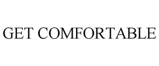 GET COMFORTABLE