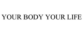 YOUR BODY YOUR LIFE