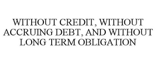 WITHOUT CREDIT, WITHOUT ACCRUING DEBT, AND WITHOUT LONG TERM OBLIGATION