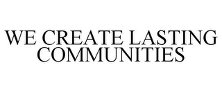 WE CREATE LASTING COMMUNITIES