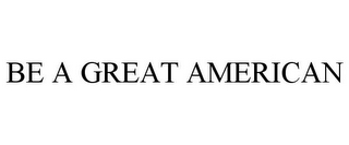 BE A GREAT AMERICAN