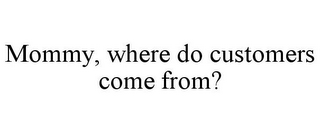 MOMMY, WHERE DO CUSTOMERS COME FROM?