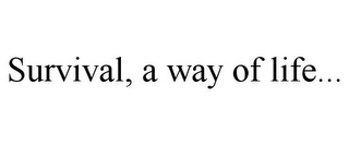 SURVIVAL, A WAY OF LIFE...