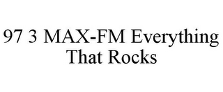 97 3 MAX-FM EVERYTHING THAT ROCKS