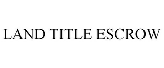 LAND TITLE ESCROW
